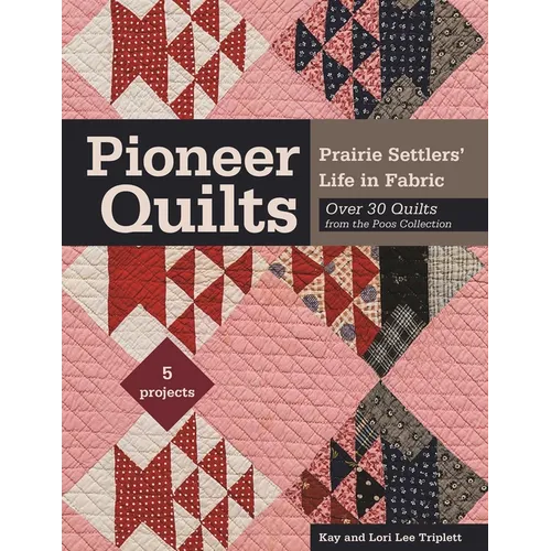 Pioneer Quilts: Prairie Settlers' Life in Fabric - Over 30 Quilts from the Poos Collection - 5 Projects