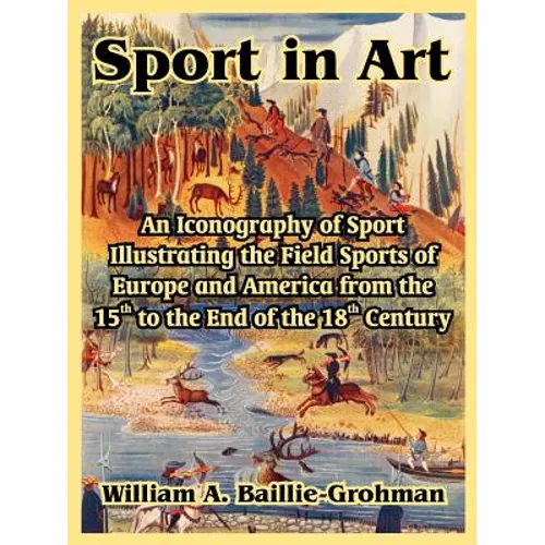 Sport in Art: An Iconography of Sport Illustrating the Field Sports of Europe and America from the 15th to the End of the 18th Centu
