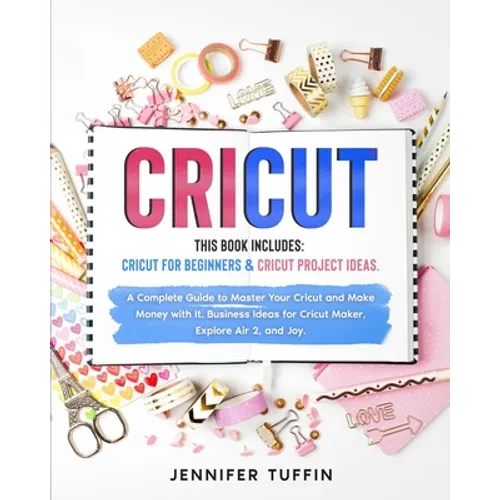 Cricut: 2 Books in 1: Cricut for Beginners & Cricut Project Ideas. A Complete Guide to Master Your Cricut and Make Money with