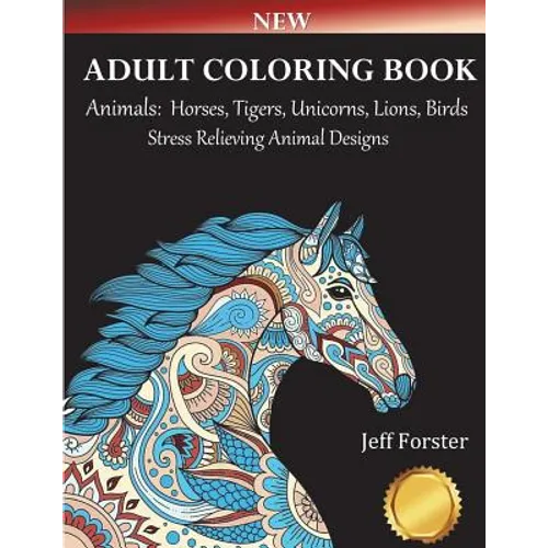 Adult Coloring Books Animals Horses: Stress Relieving Animal Designs (Horses, Tigers, Lion, Unicorns, Cats, Dogs, Birds and Butterflies) Use with Colo