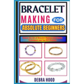 Bracelet Making for Absolute Beginners: Master the Art of Bracelet Making with Simple Techniques and Fun DIY Projects