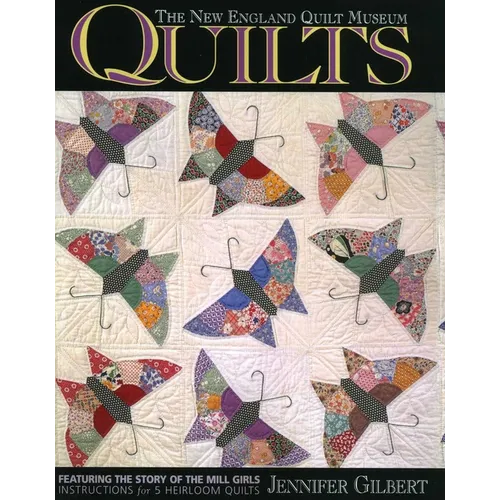 The New England Quilt Museum Quilts: Featuring the Story of the Mill Girls Instructions for 5 Heirloom Quilts