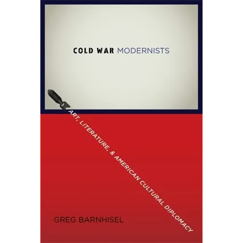 Cold War Modernists: Art, Literature, and American Cultural Diplomacy
