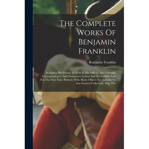 The Complete Works Of Benjamin Franklin: Including His Private As Well As His Official And Scientific Correspondence, And Numerous Letters And Documen