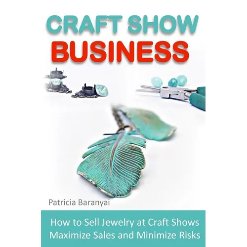 Craft Show Business: How to Sell Jewelry at Craft Shows, Maximize Sales and Minimize Risks