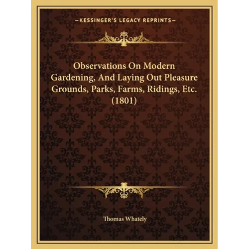 Observations On Modern Gardening, And Laying Out Pleasure Grounds, Parks, Farms, Ridings, Etc. (1801)