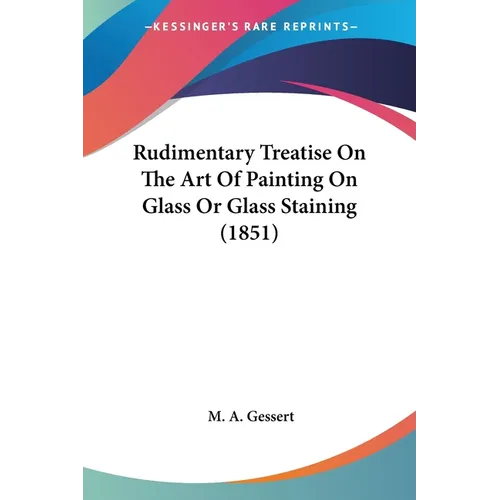 Rudimentary Treatise On The Art Of Painting On Glass Or Glass Staining (1851)