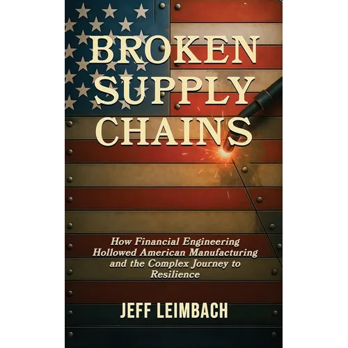 Broken Supply Chains: How Financial Engineering Hollowed American Manufacturing and the Complex Journey to Resilience