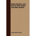 Indian Basketry, And How To Make Indian And Other Baskets