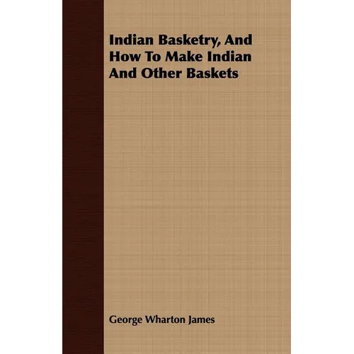 Indian Basketry, And How To Make Indian And Other Baskets