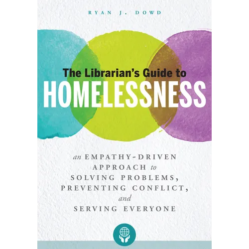 The Librarian's Guide to Homelessness: An Empathy-Driven Approach to Solving Problems, Preventing Conflict, and Serving Everyone