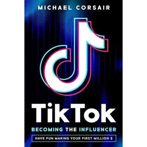 TikTok: Becoming the Influencer: Have Fun Making Your First Million $