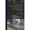 The Practical Draughtsman's Book of Industrial Design, and Machinist's and Engineer's Drawing Companion: Forming a Complete Course of Mechanical, Engi