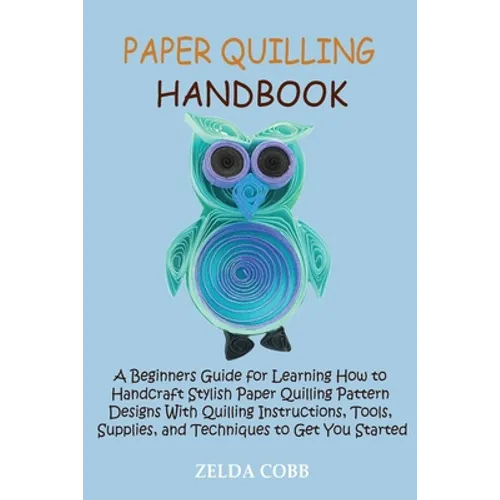 Paper Quilling Handbook: A Beginners Guide for Learning How to Handcraft Stylish Paper Quilling Pattern Designs With Quilling Instructions, Tools, Sup
