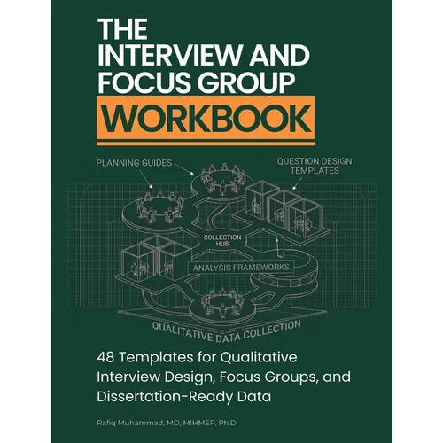 The Interview and Focus Group Workbook: 48 Templates for Qualitative Interview Design, Focus Groups, and Dissertation-Ready Data