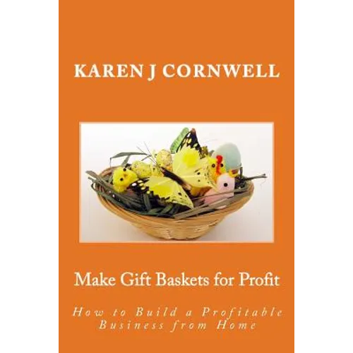 Make Gift Baskets for Profit: How to Build a Profitable Business from Home