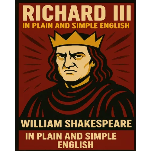 Richard III In Plain and Simple English: A Modern Translation and the Original Version