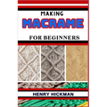 Making Macrame for Beginners: Practical Knowledge Guide On Skills, Techniques And Pattern To Understand, Master & Explore The Process Of Macrame Tec