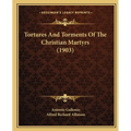 Tortures And Torments Of The Christian Martyrs (1903)