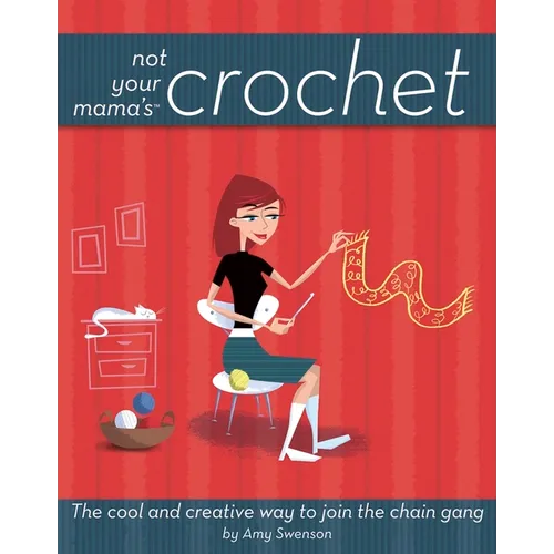 Not Your Mama's Crochet: The Cool and Creative Way to Join the Chain Gang