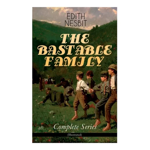 THE BASTABLE FAMILY - Complete Series (Illustrated): The Treasure Seekers, The Wouldbegoods, The New Treasure Seekers & Oswald Bastable and Others (Ad