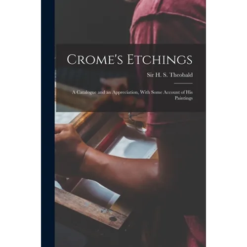 Crome's Etchings; a Catalogue and an Appreciation, With Some Account of his Paintings