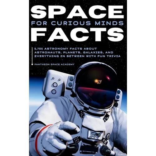 Space Facts for Curious Minds: 5,705 Astronomy Facts About Astronauts, Planets, Galaxies and Everything In Between with Fun Trivia