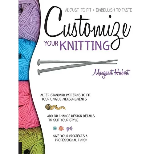 Customize Your Knitting: Adjust to Fit; Embellish to Taste