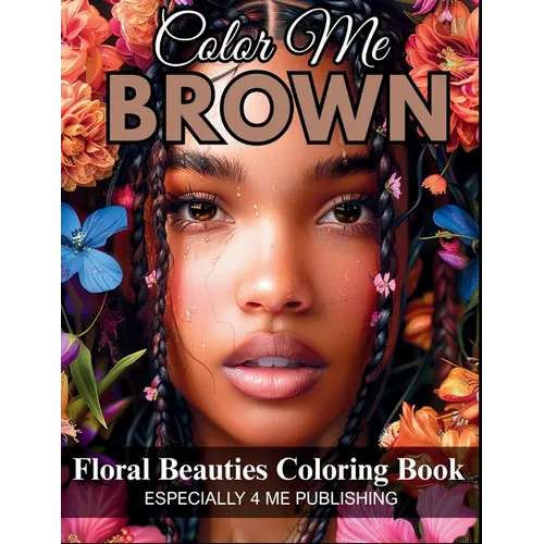 Color Me Brown: Floral Beauties Coloring Book - An Artistic Floral Portrait Coloring Book Celebrating Beauty, Culture, and Representation