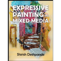 Expressive Painting in Mixed Media: Learn to Paint Stunning Mixed-Media Paintings in 10 Step-by-Step Exercises