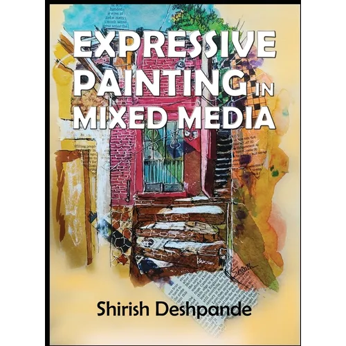 Expressive Painting in Mixed Media: Learn to Paint Stunning Mixed-Media Paintings in 10 Step-by-Step Exercises