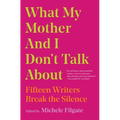 What My Mother and I Don't Talk about: Fifteen Writers Break the Silence