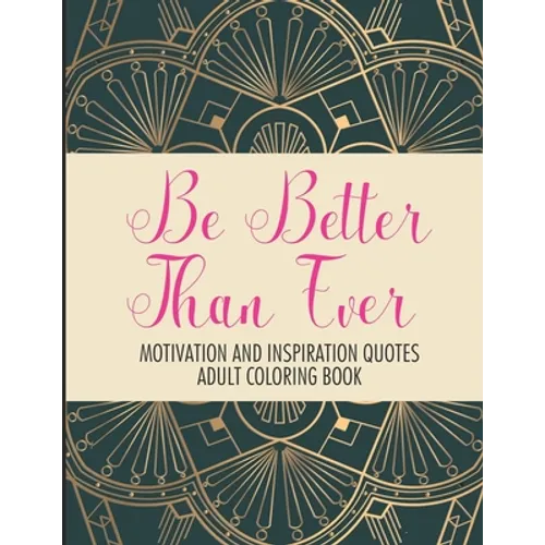 Be Better Than Ever Motivation and Inspiration Quotes Adult Coloring Book: Positive Affirmations Coloring Book- Stress Relief Coloring Pages for Relax