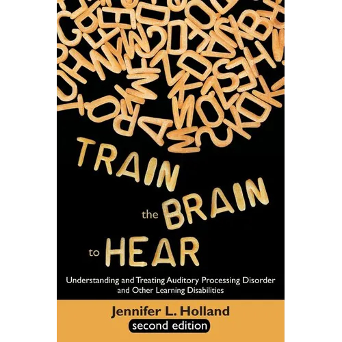 Train the Brain to Hear: Understanding and Treating Auditory Processing Disorder, Dyslexia, Dysgraphia, Dyspraxia, Short Term Memory, Executive