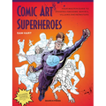 Comic Art Superheroes: Your Master Guide to Drawing Awesome Heroes, Villains and Monsters