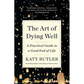 The Art of Dying Well: A Practical Guide to a Good End of Life