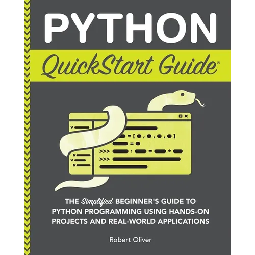 Python QuickStart Guide: The Simplified Beginner's Guide to Python Programming Using Hands-On Projects and Real-World Applications