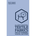 All About Traditional Textile Fabrics For DIY Spinning, Weaving, And Dyeing (Legacy Edition): Classic Information On Fibers And Cloth Work