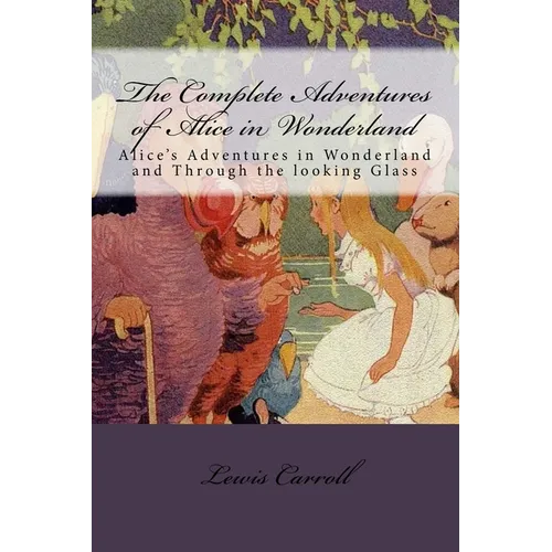 The Complete Adventures of Alice in Wonderland: Alice's Adventures in Wonderland and Through the looking Glass