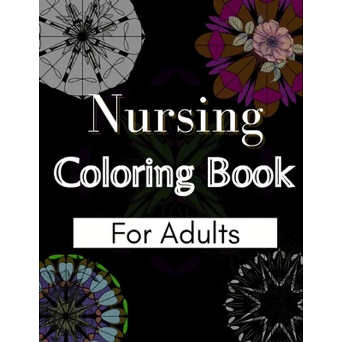 Nursing Coloring Book For Adults: Coloring Book Gift Ideas For Nurses, Medical Practitioners and Nursing Students