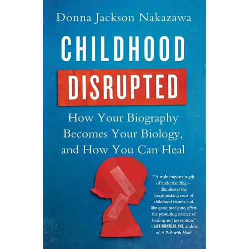 Childhood Disrupted: How Your Biography Becomes Your Biology, and How You Can Heal