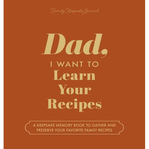 Dad, I Want to Learn Your Recipes: A Keepsake Memory Book to Gather and Preserve Your Favorite Family Recipes