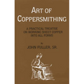 Art of Coppersmithing: A Practical Treatise on Working Sheet Copper into All Forms