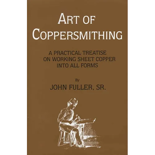 Art of Coppersmithing: A Practical Treatise on Working Sheet Copper into All Forms