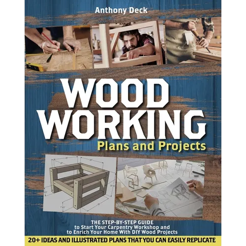Woodworking Plans and Projects: The Step-by-Step Guide to Start Your Carpentry Workshop and to Enrich Your Home With DIY Wood Projects, 20+ Ideas and
