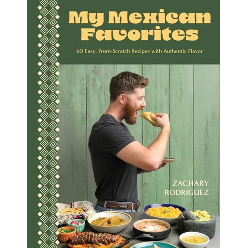 My Mexican Favorites: 60 Easy, From-Scratch Recipes with Authentic Flavor