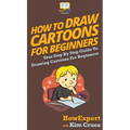 How To Draw Cartoons For Beginners: Your Step By Step Guide To Drawing Cartoons For Beginners