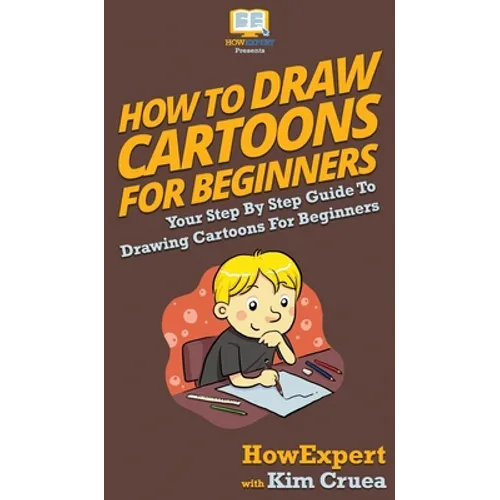 How To Draw Cartoons For Beginners: Your Step By Step Guide To Drawing Cartoons For Beginners