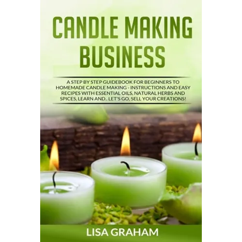 Candle Making Business: A Step By Step Guidebook For Beginners To Homemade Candle Making-Instructions And Easy Recipes. Learn And..Let's Go, S