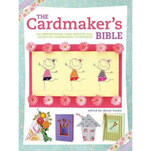 The Cardmaker's Bible: 160 Inspirational Card Designs and Definitive Cardmaking Techniques